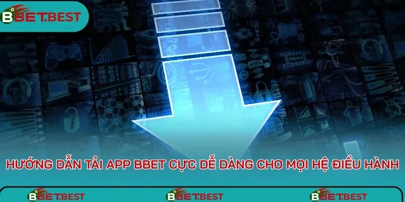 Hướng dẫn tải app BBet cực dễ dàng cho mọi hệ điều hành