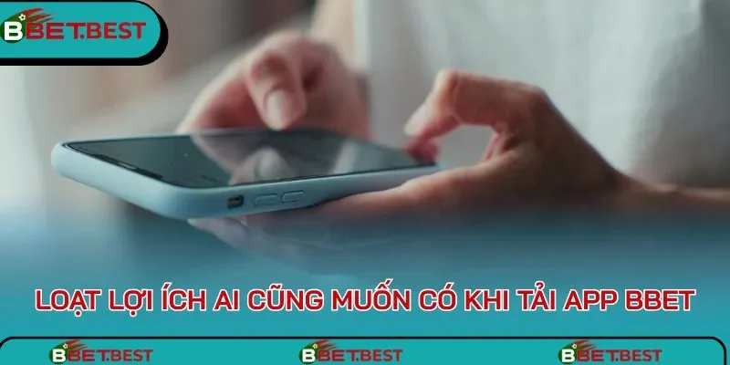 Loạt lợi ích ai cũng muốn có khi tải app BBet